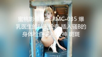 蜜桃影像传媒 PMC-035 爆乳医生的私密检查 插入骚B的身体检查 蜜桃女神 斑斑