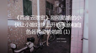 《百度云泄密》刚刚结婚的小伙让小媳妇换上开档黑丝和白色各种姿势啪啪 (1)