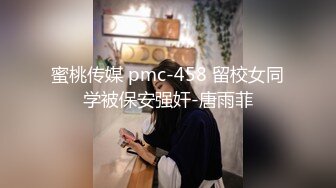 蜜桃传媒 pmc-458 留校女同学被保安强奸-唐雨菲