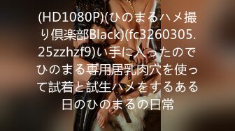 (HD1080P)(ひのまるハメ撮り倶楽部Black)(fc3260305.25zzhzf9)い手に入ったのでひのまる専用居乳肉穴を使って試着と試生ハメをするある日のひのまるの日常