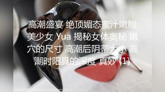 高潮盛宴 绝顶媚态蜜汁嫩鲍美少女 Yua 揭秘女体奥秘 嫩穴的尺寸 高潮后阴蒂大小 高潮时阳具的深度 真妙 (1)