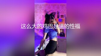 这么大的鸡巴是逼的性福