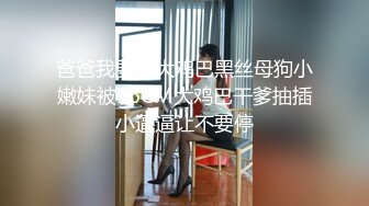 爸爸我要吃大鸡巴黑丝母狗小嫩妹被16CM大鸡巴干爹抽插小逼逼让不要停