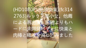 (HD1080P)(絶頂快楽)(fc3142763)ルックス美小女。他薦による再出演。前回よりもハードに未開発ボディに快楽と肉棒と精液を流し込みました