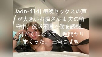 [adn-414] 毎晩セックスの声が大きいお隣さんは 夫の留守中、欲求不満で僕を誘惑。 汗だくになって一週間ヤリまくった。 三宮つばき