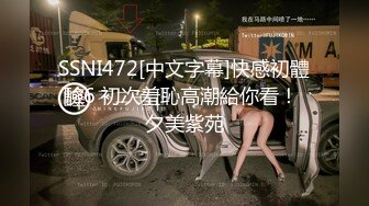 SSNI472[中文字幕]快感初體驗6 初次羞恥高潮給你看！ 夕美紫苑