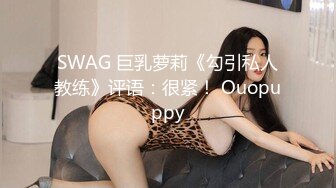 SWAG 巨乳萝莉《勾引私人教练》评语：很紧！ Ouopuppy