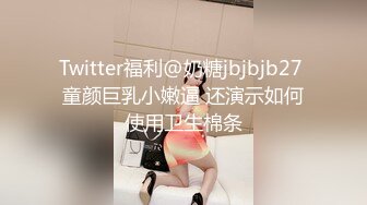 Twitter福利@奶糖jbjbjb27 童颜巨乳小嫩逼 还演示如何使用卫生棉条