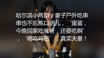 哈尔滨小两口，妻子户外吃串串也不忘练口活儿，‘蛋蛋，今晚回家吃啥呀，还要吃啊’，‘嗯吃鸡巴’，真实夫妻！