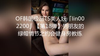 OF韩国极品TS美人妖「lin002200」【第18弹】男朋友的绿帽情节之约会健身房教练