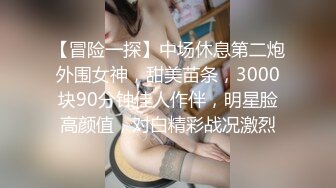 【冒险一探】中场休息第二炮外围女神，甜美苗条，3000块90分钟佳人作伴，明星脸高颜值，对白精彩战况激烈