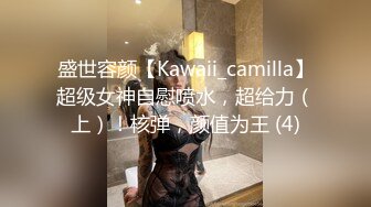 盛世容颜【Kawaii_camilla】超级女神自慰喷水，超给力（上）！核弹，颜值为王 (4)