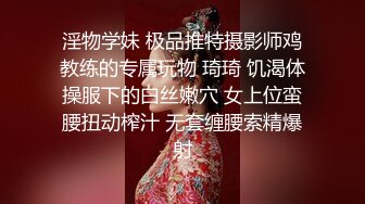 淫物学妹 极品推特摄影师鸡教练的专属玩物 琦琦 饥渴体操服下的白丝嫩穴 女上位蛮腰扭动榨汁 无套缠腰索精爆射