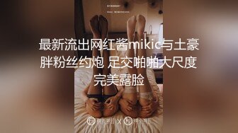 最新流出网红酱mikic与土豪胖粉丝约炮 足交啪啪大尺度完美露脸