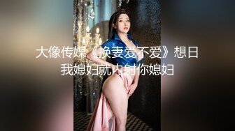 大像传媒《换妻爱不爱》想日我媳妇就内射你媳妇