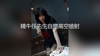 精牛任先生自撸高空喷射