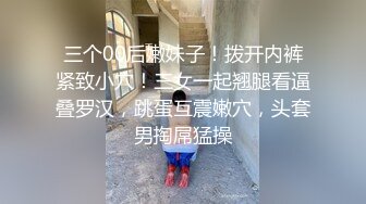 三个00后嫩妹子！拨开内裤紧致小穴！三女一起翘腿看逼叠罗汉，跳蛋互震嫩穴，头套男掏屌猛操