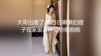 大哥出差了 和白白嫩嫩的嫂子在家里各种姿势啪啪啪