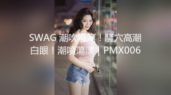 SWAG 潮吹噴瀉！騷穴高潮白眼！潮噴蕩漾｜PMX006