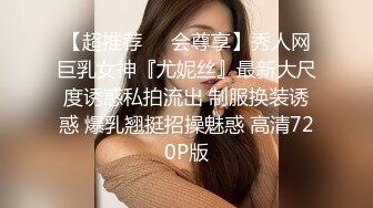 【超推荐❤️会尊享】秀人网巨乳女神『尤妮丝』最新大尺度诱惑私拍流出 制服换装诱惑 爆乳翘挺招操魅惑 高清720P版