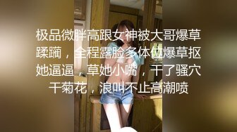 极品微胖高跟女神被大哥爆草蹂躏，全程露脸多体位爆草抠她逼逼，草她小嘴，干了骚穴干菊花，浪叫不止高潮喷