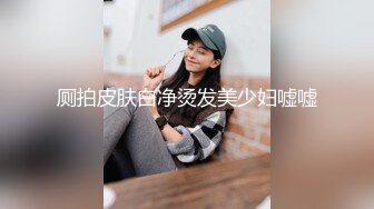 厕拍皮肤白净烫发美少妇嘘嘘