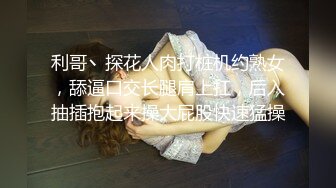 利哥丶探花人肉打桩机约熟女，舔逼口交长腿肩上扛，后入抽插抱起来操大屁股快速猛操