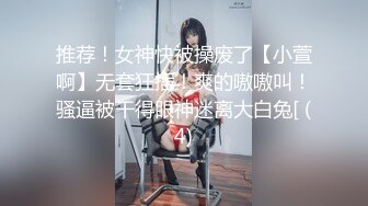 推荐！女神快被操废了【小萱啊】无套狂插！爽的嗷嗷叫！骚逼被干得眼神迷离大白兔[ (4)