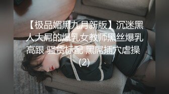 【极品媚黑九月新版】沉迷黑人大屌的爆乳女教师黑丝爆乳高跟 骚货标配 黑屌插穴虐操 (2)