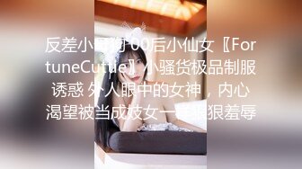 反差小母狗 00后小仙女〖FortuneCuttie〗小骚货极品制服诱惑 外人眼中的女神，内心渴望被当成妓女一样狠狠羞辱