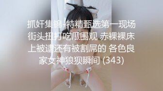 抓奸集锦-特精甄选第一现场街头扭打吃瓜围观 赤裸裸床上被逮还有被割屌的 各色良家女神狼狈瞬间 (343)