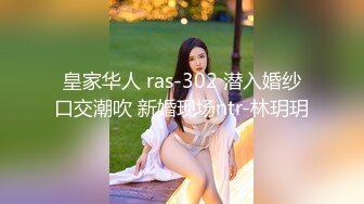 皇家华人 ras-302 潜入婚纱口交潮吹 新婚现场ntr-林玥玥