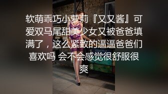 软萌乖巧小萝莉『又又酱』可爱双马尾甜美少女又被爸爸填满了，这么紧致的逼逼爸爸们喜欢吗 会不会感觉很舒服很爽