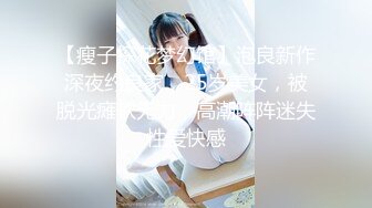 【瘦子探花梦幻馆】泡良新作深夜约良家，25岁美女，被脱光瘫软无力，高潮阵阵迷失性爱快感