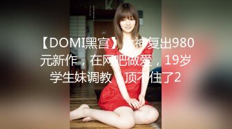 【DOMI黑宫】大神复出980元新作，在网吧做爱，19岁学生妹调教，顶不住了2