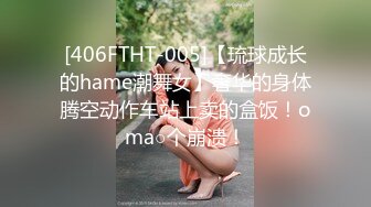 [406FTHT-005]【琉球成长的hame潮舞女】奢华的身体腾空动作车站上卖的盒饭！oma○个崩溃！