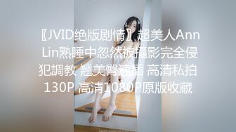 〖JVID绝版剧情〗超美人Ann Lin熟睡中忽然被攝影完全侵犯調教 翘美臀速插 高清私拍130P 高清1080P原版收藏