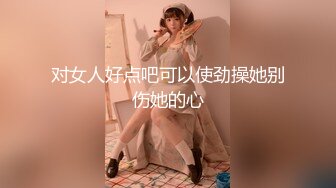 对女人好点吧可以使劲操她别伤她的心