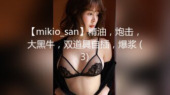 【mikio_san】精油，炮击，大黑牛，双道具自插，爆浆 (3)