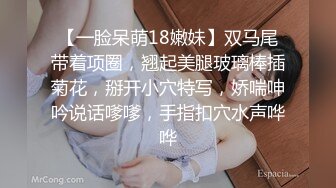 【一脸呆萌18嫩妹】双马尾带着项圈，翘起美腿玻璃棒插菊花，掰开小穴特写，娇喘呻吟说话嗲嗲，手指扣穴水声哗哗