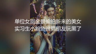 单位女厕全景偷拍新来的美女实习生小鲍鱼被男朋友玩黑了