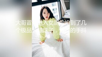 大哥冒死进入女厕偷拍到了几个极品长腿妹子，激动的手抖