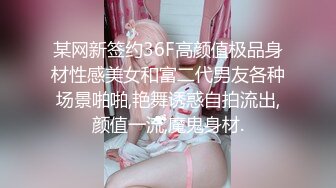 某网新签约36F高颜值极品身材性感美女和富二代男友各种场景啪啪,艳舞诱惑自拍流出,颜值一流,魔鬼身材.