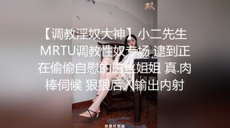 【调教淫奴大神】小二先生 MRTU调教性奴专场 逮到正在偷偷自慰的白丝姐姐 真.肉棒伺候 狠狠后入输出内射