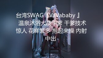 台湾SWAG『VaVababy 』    温泉沐浴大战干爹 干爹技术惊人 花样繁多 抱起来操 內射中出 