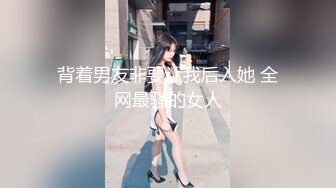 背着男友非要让我后入她 全网最骚的女人