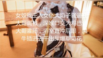 女奴找主人女仆大奶子骚逼被大哥调教，深喉口交大鸡巴让大哥灌肠，浴室直冲屁眼，黑牛插进去干出屎爆草菊花