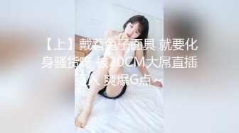 【上】戴着兔子面具 就要化身骚货呀 被20CM大屌直插直入 爽爆G点～