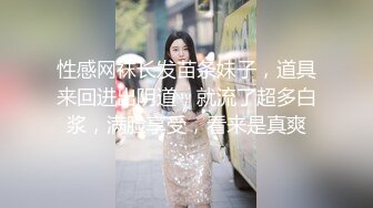 性感网袜长发苗条妹子，道具来回进出阴道，就流了超多白浆，满脸享受，看来是真爽