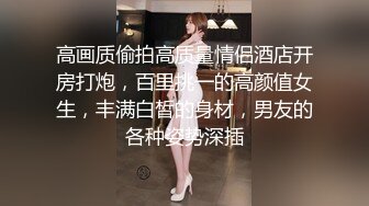 高画质偷拍高质量情侣酒店开房打炮，百里挑一的高颜值女生，丰满白皙的身材，男友的各种姿势深插